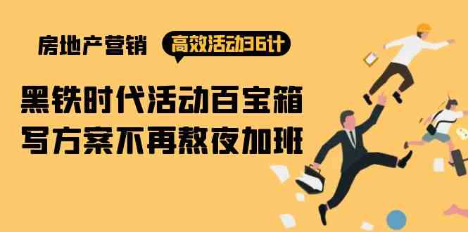 房产营销高效活动36计：黑铁时代 活动百宝箱，写方案不再熬夜加班-创客云联盟