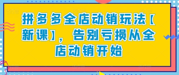 拼多多全店动销玩法【新课】，告别亏损从全店动销开始-创客云联盟