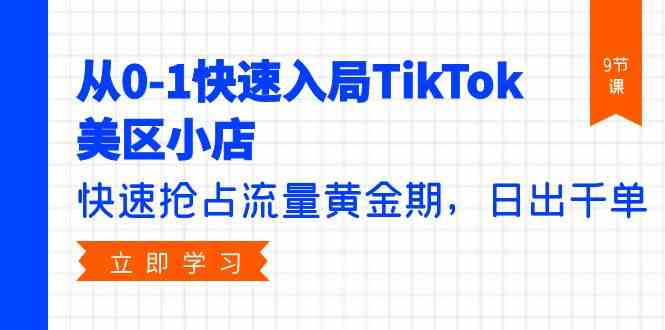 从0-1快速入局TikTok美区小店，快速抢占流量黄金期，日出千单（9节课）-创客云联盟