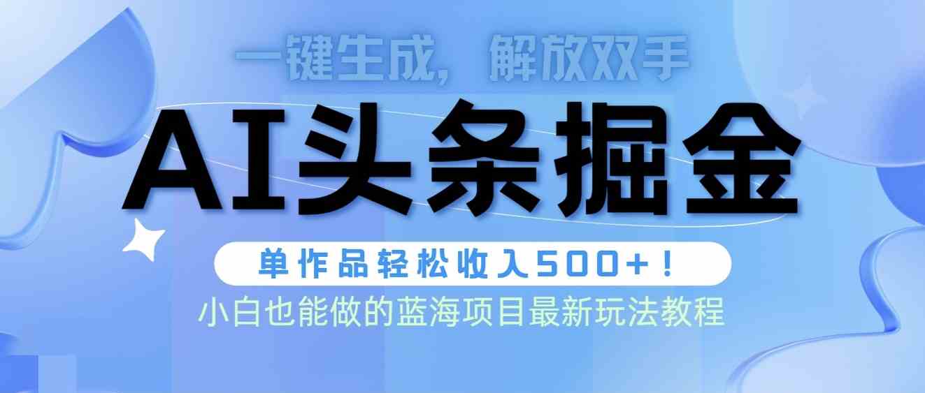 （9984期）头条AI掘金术最新玩法，全AI制作无需人工修稿，一键生成单篇文章收益500+-创客云联盟
