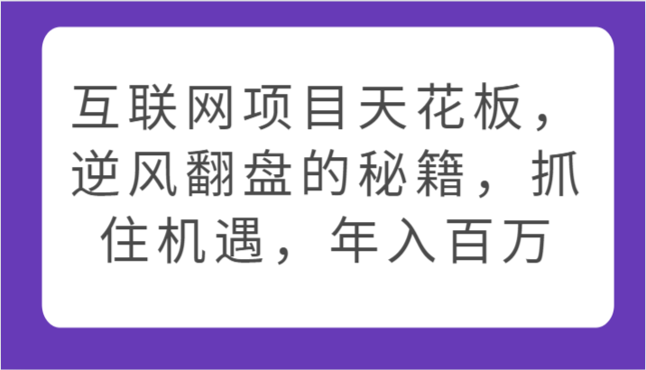 互联网项目天花板，逆风翻盘的秘籍，抓住机遇，年入百万-创客云联盟