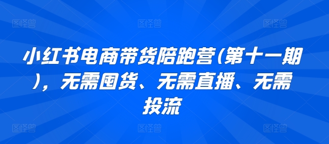 小红书电商带货陪跑营(第十一期)，无需囤货、无需直播、无需投流-创客云联盟