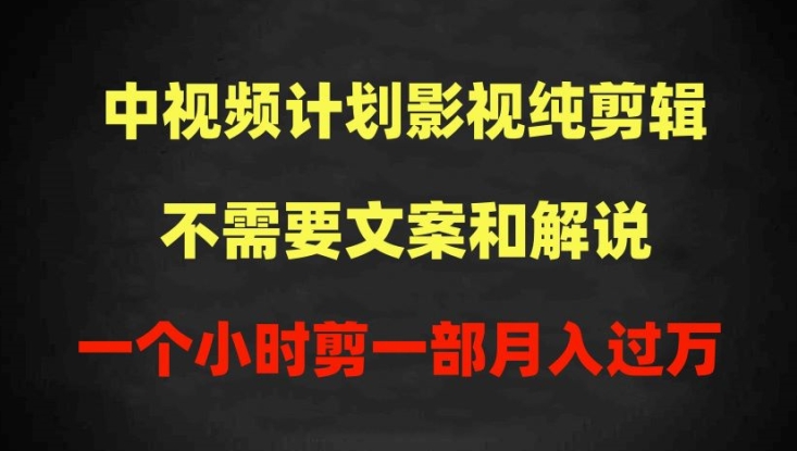 中视频计划影视纯剪辑,不需要文案和解说,一个小时剪一部,100%过原创月入过万-创客云联盟