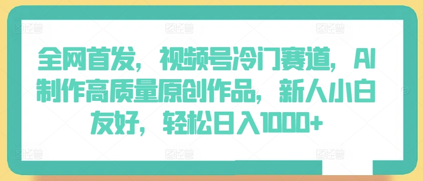 全网首发，视频号冷门赛道，AI制作高质量原创作品，新人小白友好，轻松日入1000+-创客云联盟