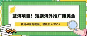 蓝海项目!短剧海外推广赚美金,利用AI混剪视频,轻松日入300+-创客云联盟