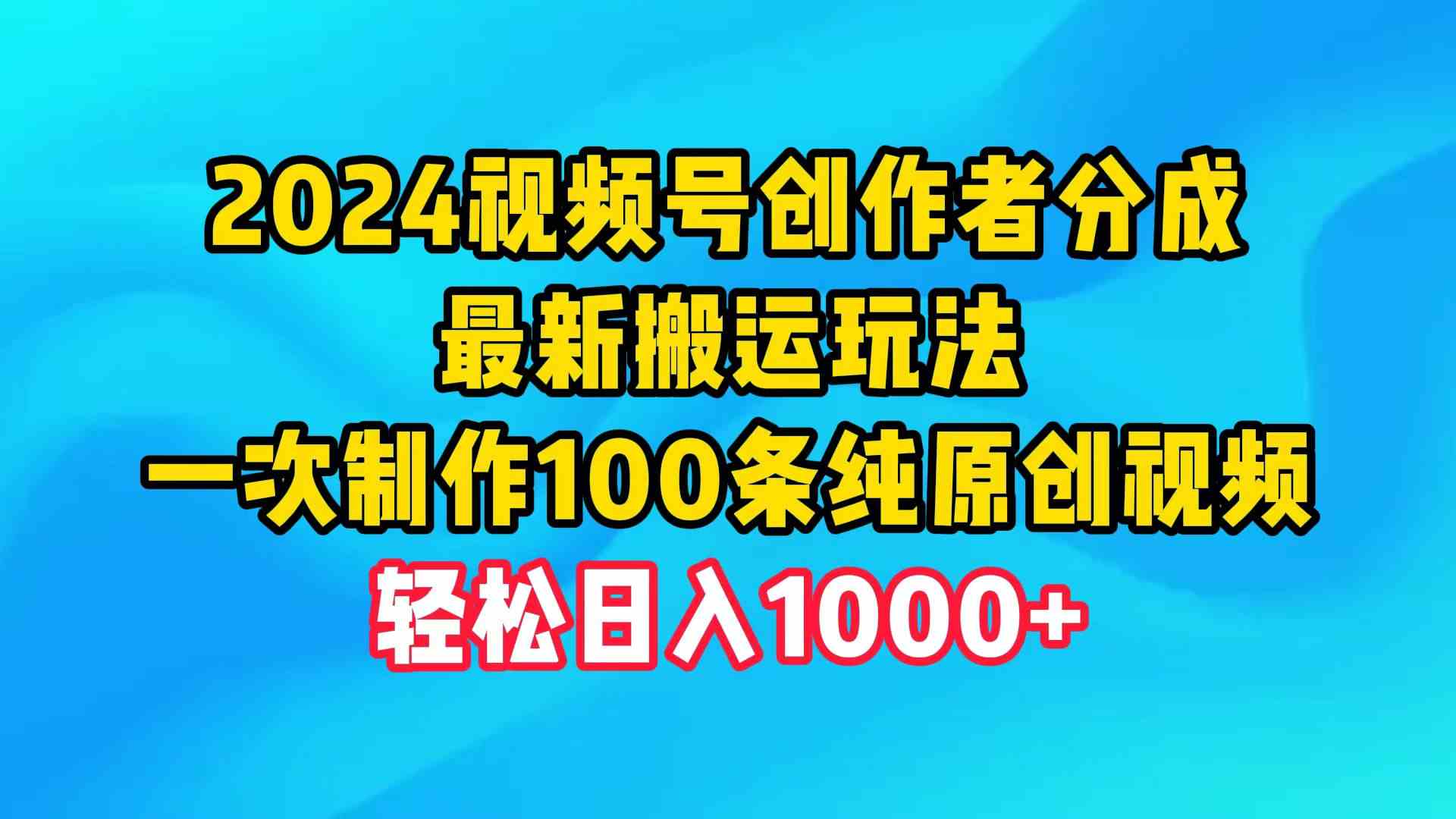 （9989期）2024视频号创作者分成，最新搬运玩法，一次制作100条纯原创视频，日入1000+-创客云联盟