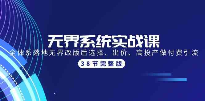 （9992期）无界系统实战课：全体系落地无界改版后选择、出价、高投产做付费引流-38节-创客云联盟