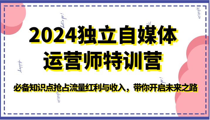 2024独立自媒体运营师特训营-必备知识点抢占流量红利与收入，带你开启未来之路-创客云联盟