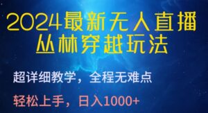 2024最新无人直播,丛林穿越玩法,超详细教学,全程无难点,轻松上手,日入1000+-创客云联盟