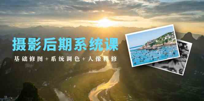 （10009期）摄影后期系统课：基础修图+系统调色+人像精修（19节课）-创客云联盟