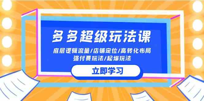 （10011期）2024多多 超级玩法课 流量底层逻辑/店铺定位/高转化布局/强付费/起爆玩法-创客云联盟