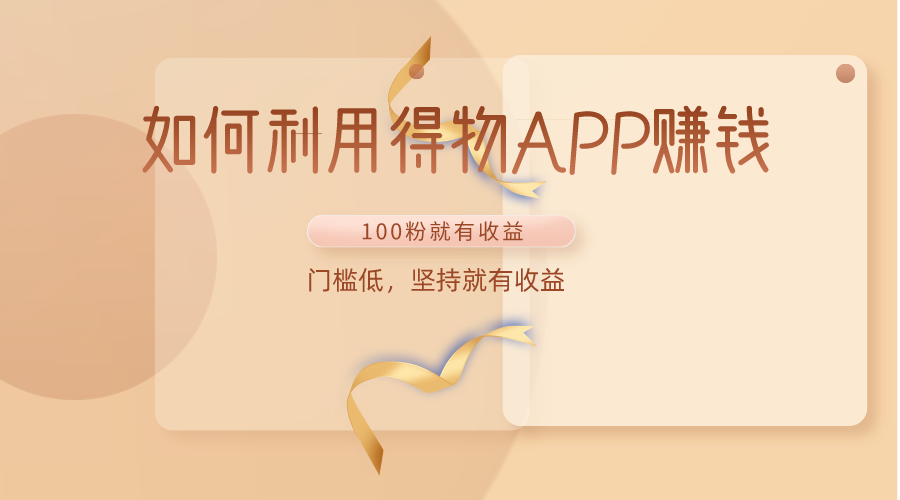 如何利用得物APP赚收益，100粉就可以赚收益，门槛低，坚持就有收益-创客云联盟