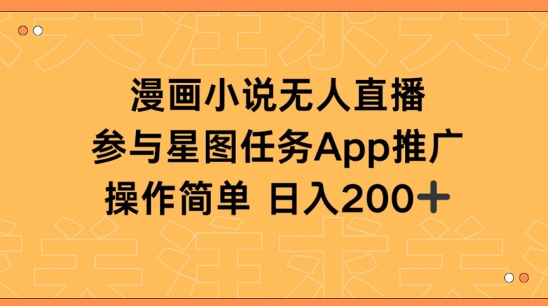 漫画小说半无人直播，参与星图任务，日入200+-创客云联盟