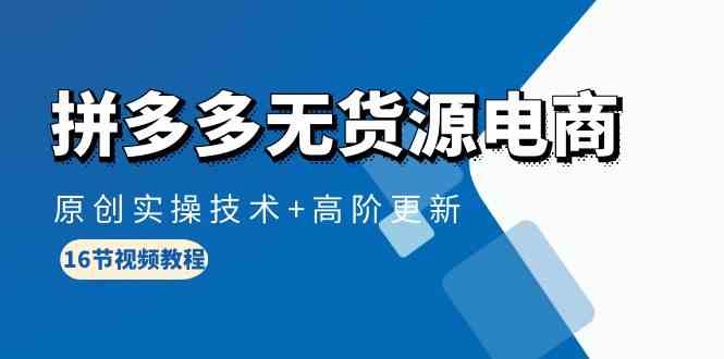 （10015期）拼多多无货源电商，原创实操技术+高阶更新（16节视频教程）-创客云联盟