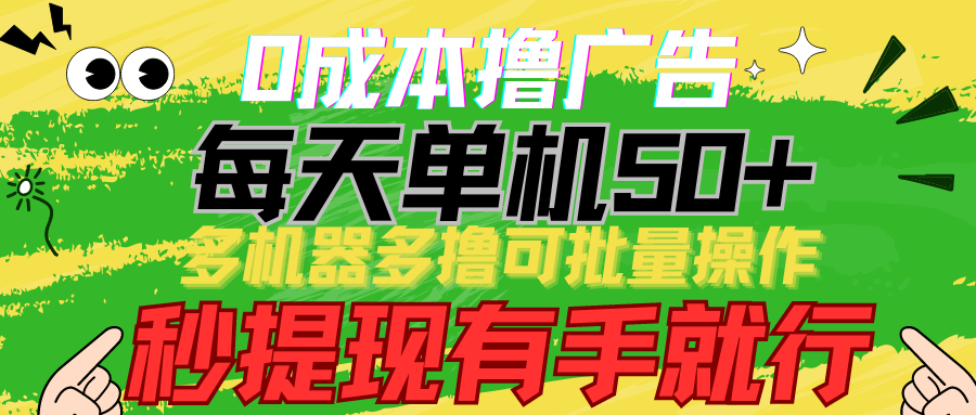 0成本撸广告 每天单机50+， 多机器多撸可批量操作，秒提现有手就行-创客云联盟