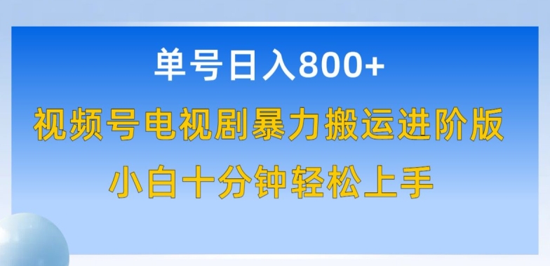 单号日赚800+，视频号电视剧暴力搬运进阶版，100%过原创，小白十分钟也能轻松入手-创客云联盟