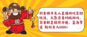抖音快手无人直播游戏互动玩法,火影忍者对战游戏,简单配置,操作快速,轻松日入5000+-创客云联盟