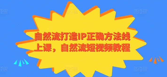 自然流打造IP正确方法线上课，自然流短视频教程-创客云联盟