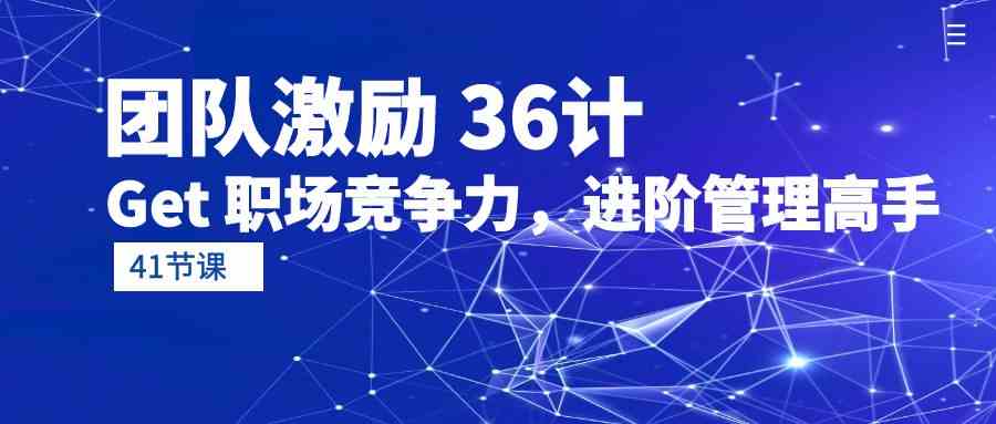 （10033期）团队激励 36计-Get 职场竞争力，进阶管理高手（41节课）-创客云联盟