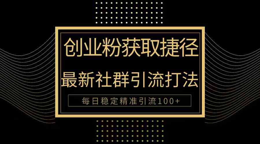 （10040期）创业粉捷径！最新被动引流方法大揭秘，实现每日100+精准引流-创客云联盟