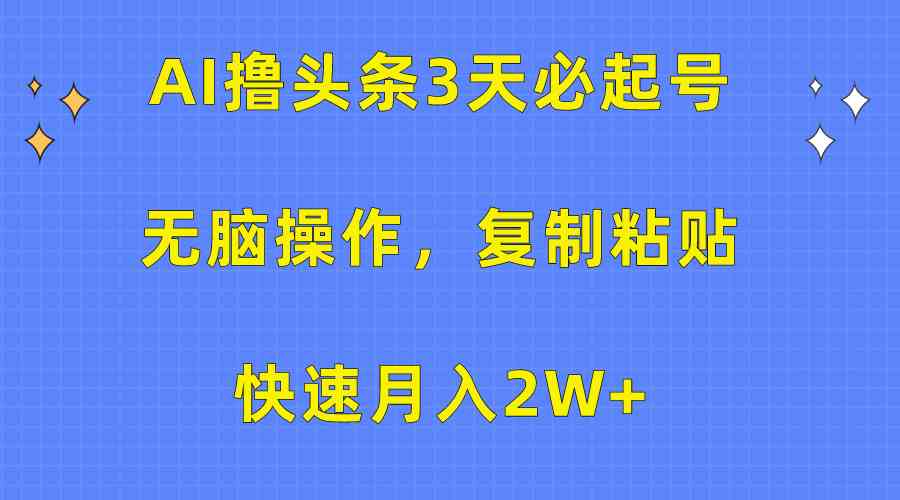 （10043期）AI撸头条3天必起号，无脑操作3分钟1条，复制粘贴快速月入2W+-创客云联盟