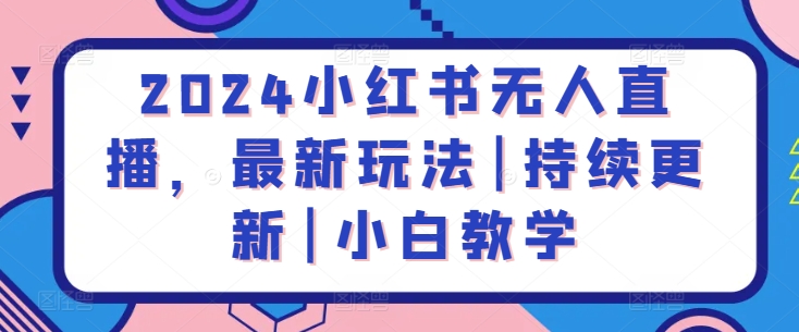 2024小红书无人直播，最新玩法|持续更新|小白教学-创客云联盟