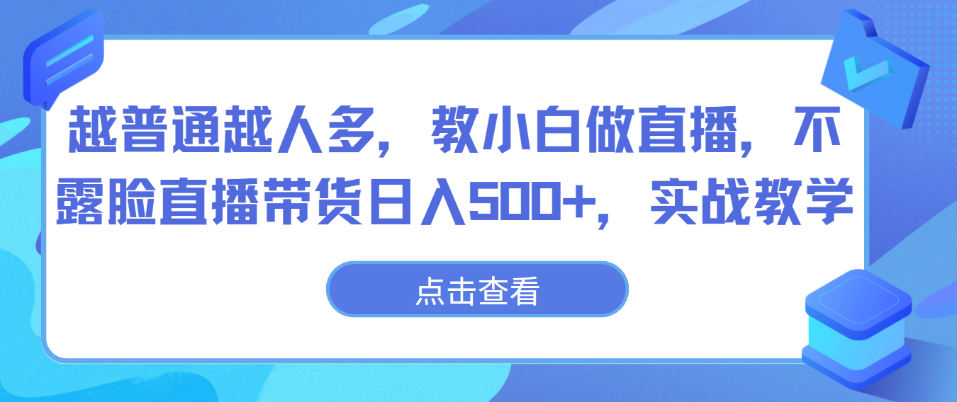 越普通越人多，教小白做直播，不露脸直播带货日入500+，实战教学-创客云联盟