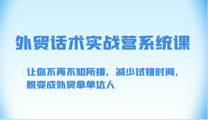 外贸话术实战营系统课-让你不再不知所措，减少试错时间，脱变成外贸拿单达人-创客云联盟