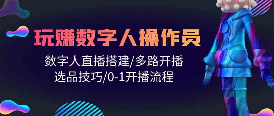 （10062期）人人都能玩赚数字人操作员 数字人直播搭建/多路开播/选品技巧/0-1开播流程-创客云联盟