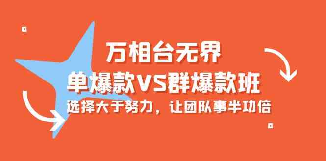（10065期）万相台无界-单爆款VS群爆款班：选择大于努力，让团队事半功倍（16节课）-创客云联盟