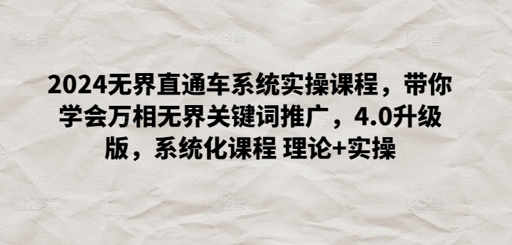 2024无界直通车系统实操课程，带你学会万相无界关键词推广，4.0升级版，系统化课程 理论+实操-创客云联盟