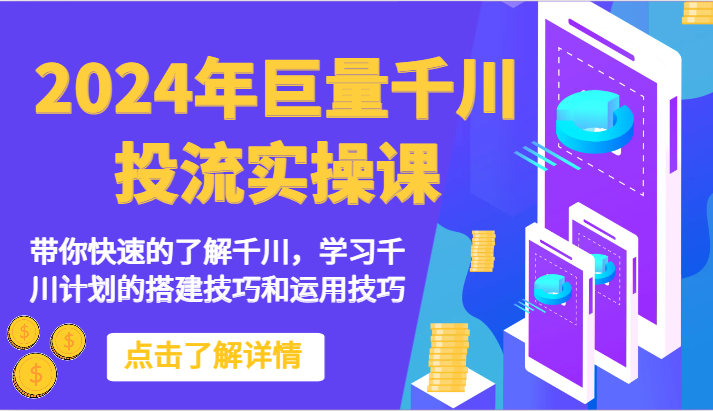 2024年巨量千川投流实操课-带你快速的了解千川，学习千川计划的搭建技巧和运用技巧-创客云联盟