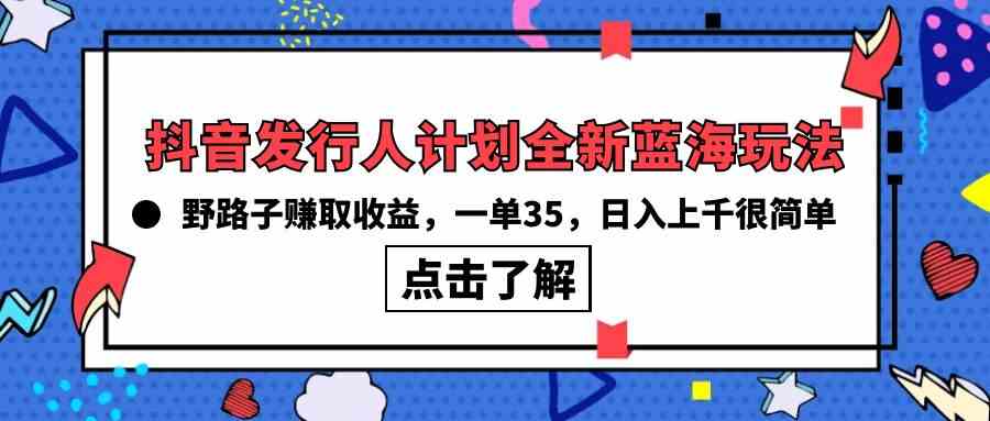 （10067期）抖音发行人计划全新蓝海玩法，野路子赚取收益，一单35，日入上千很简单!-创客云联盟