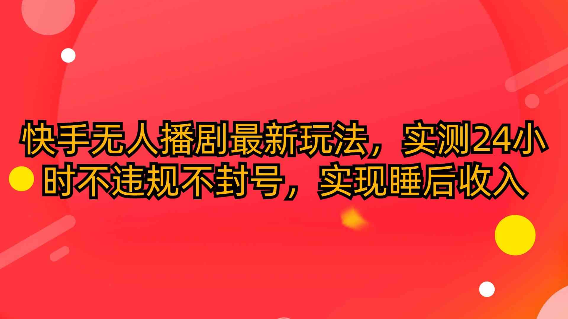（10068期）快手无人播剧最新玩法，实测24小时不违规不封号，实现睡后收入-创客云联盟