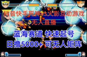 (10073期)抖音快手火影忍者互动无人直播 蓝海赛道快速起号 日入5000+教程+软件+素材-创客云联盟