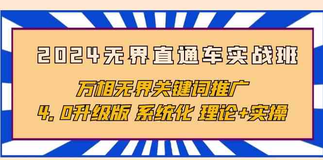 （10075期）2024无界直通车实战班，万相无界关键词推广，4.0升级版 系统化 理论+实操-创客云联盟