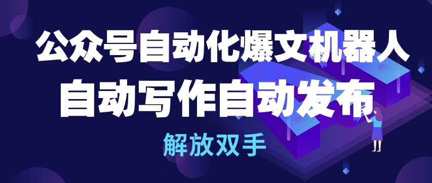 公众号自动化爆文机器人，自动写作自动发布，解放双手-创客云联盟