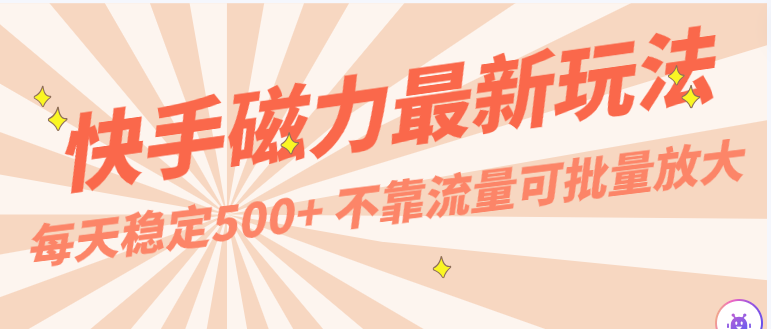 每天稳定500+，外面卖2980的快手磁力最新玩法，不靠流量可批量放大，手机电脑都可操作-创客云联盟