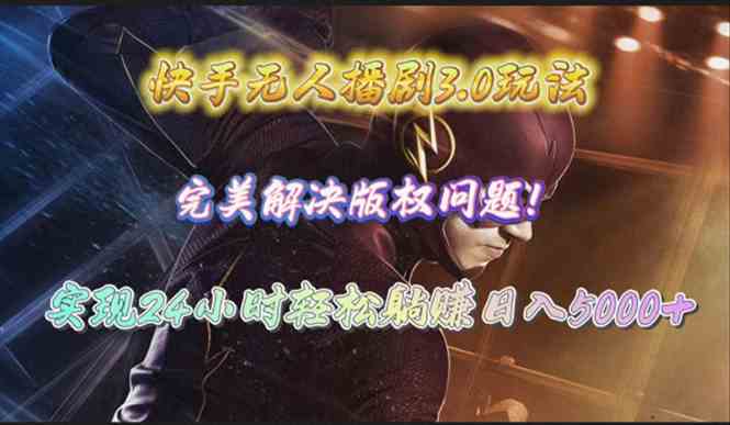 （10077期）快手无人播剧3.0玩法，完美解决版权问题，实现24小时轻松躺赚日入5000+-创客云联盟