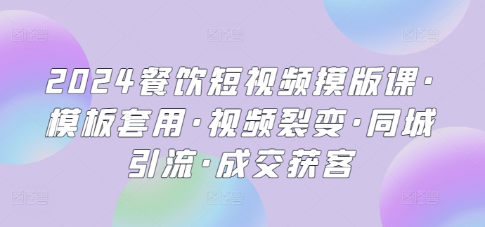 2024餐饮短视频摸版课·模板套用·视频裂变·同城引流·成交获客-创客云联盟