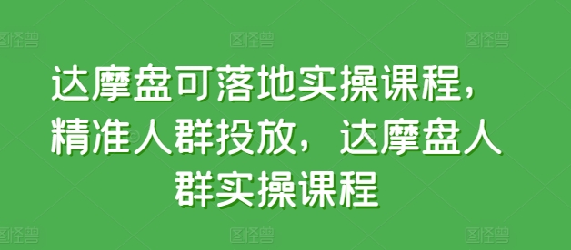 达摩盘可落地实操课程，精准人群投放，达摩盘人群实操课程-创客云联盟