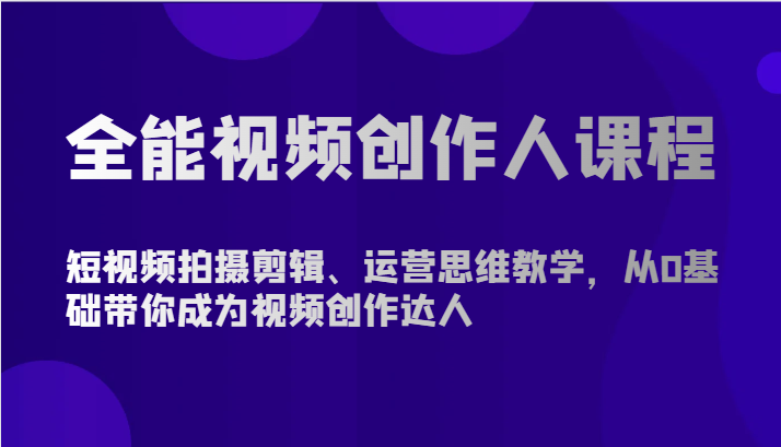全能视频创作人课程-短视频拍摄剪辑、运营思维教学，从0基础带你成为视频创作达人-创客云联盟