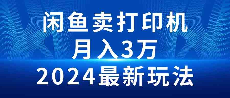 （10091期）2024闲鱼卖打印机，月入3万2024最新玩法-创客云联盟