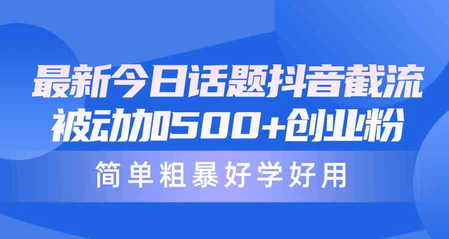 （10092期）最新今日话题抖音截流，每天被动加500+创业粉，简单粗暴好学好用-创客云联盟