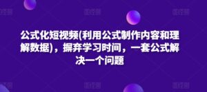公式化短视频(利用公式制作内容和理解数据)，摒弃学习时间，一套公式解决一个问题-创客云联盟