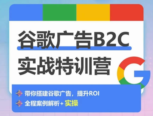 谷歌广告B2C实战特训营，500+谷歌账户总结经验，实战演示如何从0-1搭建广告账户-创客云联盟