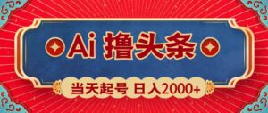 (10095期)Ai撸头条,当天起号,第二天见收益,日入2000+-创客云联盟