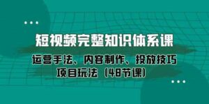(10095期)短视频-完整知识体系课,运营手法、内容制作、投放技巧项目玩法(48节课)-创客云联盟