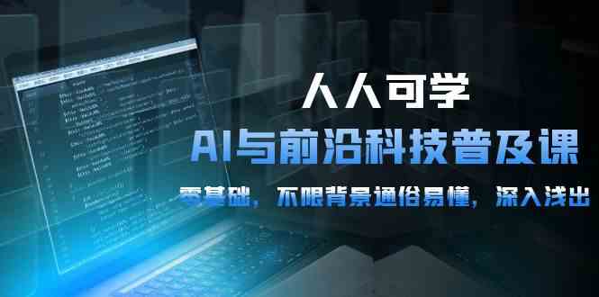 （10097期）人人可学的AI 与前沿科技普及课，0基础，不限背景通俗易懂，深入浅出-54节-创客云联盟