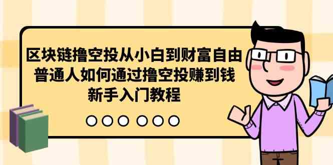 （10098期）区块链撸空投从小白到财富自由，普通人如何通过撸空投赚钱，新手入门教程-创客云联盟